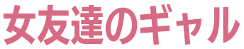 女友達のギャル