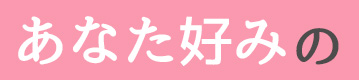 あなた好みの